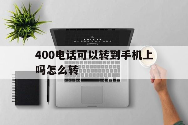 400电话可以转到手机上吗怎么转 400电话可以转到手机上吗怎么转
