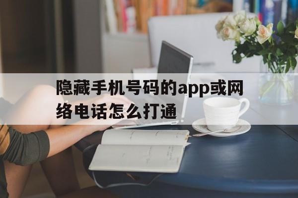 包含隐藏手机号码的app或网络电话怎么打通的词条 包含隐藏手机号码的app或网络电话怎么打通的词条