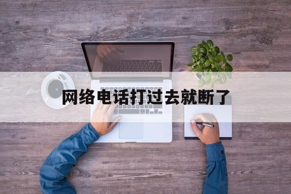 网络电话打过去就断了 网络电话打过去就断了