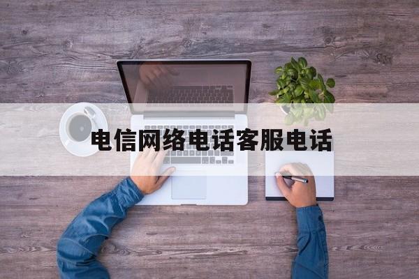 电信网络电话客服电话 电信网络电话客服电话