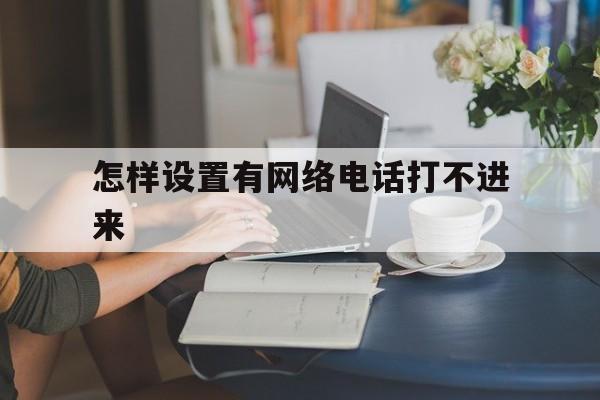 怎样设置有网络电话打不进来 怎样设置有网络电话打不进来