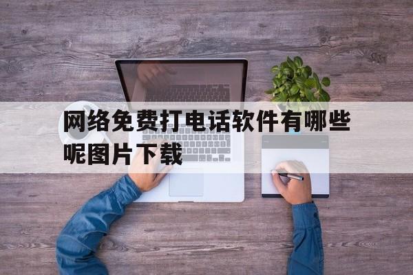 网络免费打电话软件有哪些呢图片下载的简单介绍 网络免费打电话软件有哪些呢图片下载的简单介绍