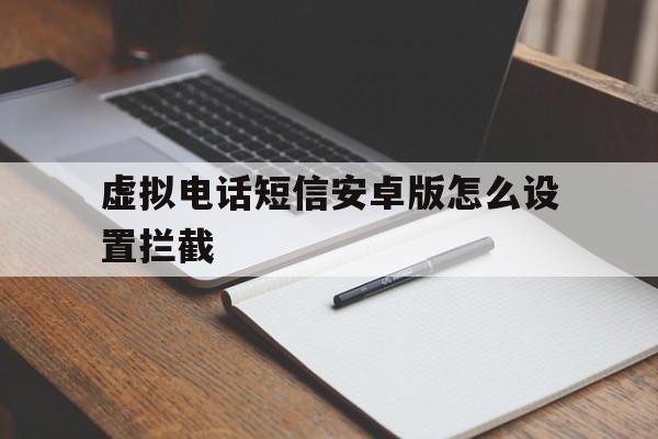 虚拟电话短信安卓版怎么设置拦截 虚拟电话短信安卓版怎么设置拦截