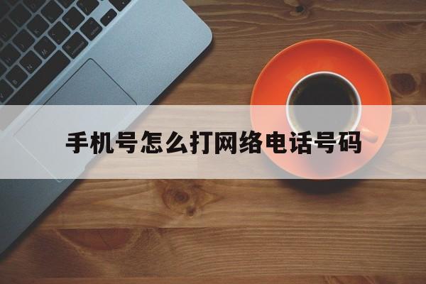手机号怎么打网络电话号码 手机号怎么打网络电话号码