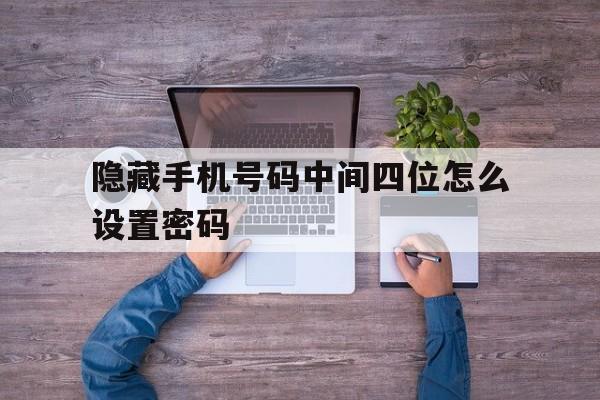 隐藏手机号码中间四位怎么设置密码 隐藏手机号码中间四位怎么设置密码