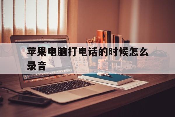 苹果电脑打电话的时候怎么录音 苹果电脑打电话的时候怎么录音