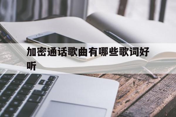 加密通话歌曲有哪些歌词好听 加密通话歌曲有哪些歌词好听