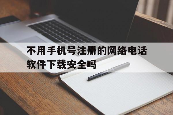 包含不用手机号注册的网络电话软件下载安全吗的词条