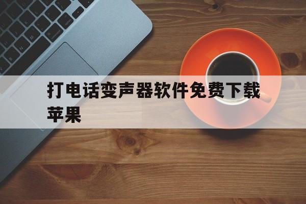 打电话变声器软件免费下载苹果 打电话变声器软件免费下载苹果