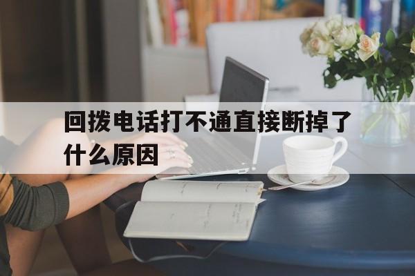 回拨电话打不通直接断掉了什么原因 回拨电话打不通直接断掉了什么原因