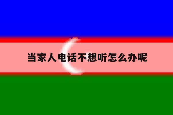 当家人电话不想听怎么办呢 当家人电话不想听怎么办呢