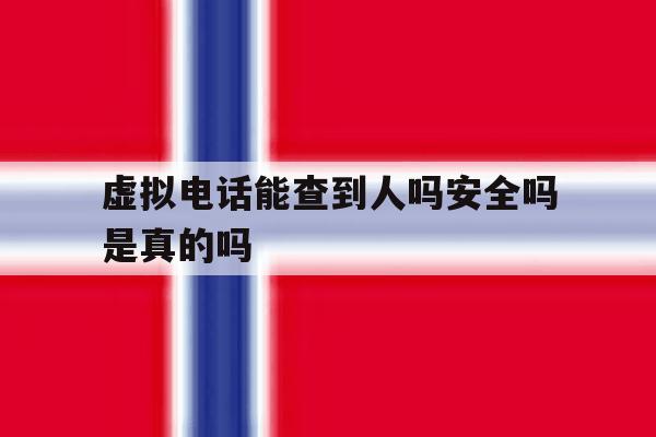 虚拟电话能查到人吗安全吗是真的吗 虚拟电话能查到人吗安全吗是真的吗