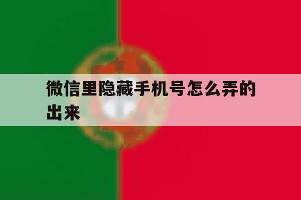 微信里隐藏手机号怎么弄的出来 微信里隐藏手机号怎么弄的出来