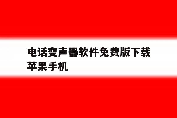 关于电话变声器软件免费版下载苹果手机的信息 关于电话变声器软件免费版下载苹果手机的信息