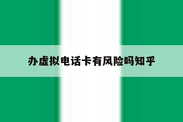 办虚拟电话卡有风险吗知乎 办虚拟电话卡有风险吗知乎