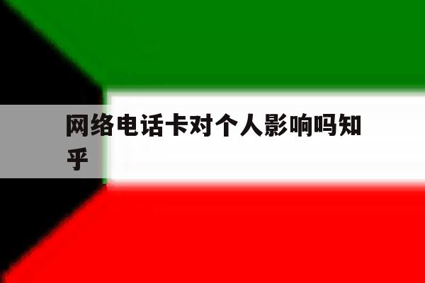 网络电话卡对个人影响吗知乎 网络电话卡对个人影响吗知乎