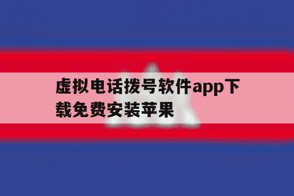 虚拟电话拨号软件app下载免费安装苹果 虚拟电话拨号软件app下载免费安装苹果
