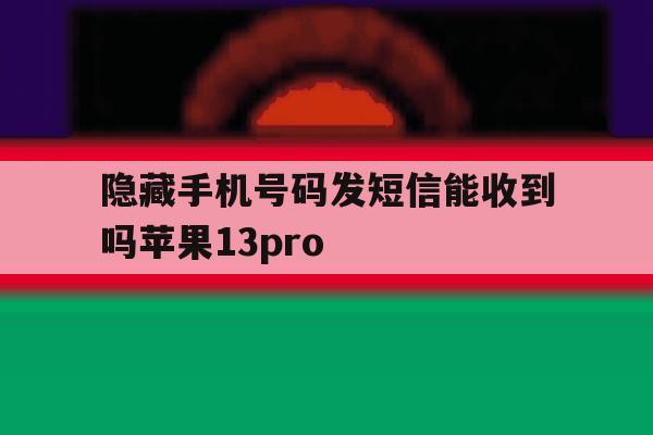 关于隐藏手机号码发短信能收到吗苹果13pro的信息 关于隐藏手机号码发短信能收到吗苹果13pro的信息