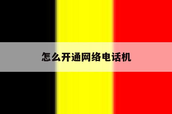 怎么开通网络电话机 怎么开通网络电话机