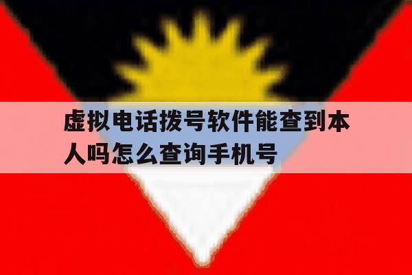 虚拟电话拨号软件能查到本人吗怎么查询手机号的简单介绍 虚拟电话拨号软件能查到本人吗怎么查询手机号的简单介绍