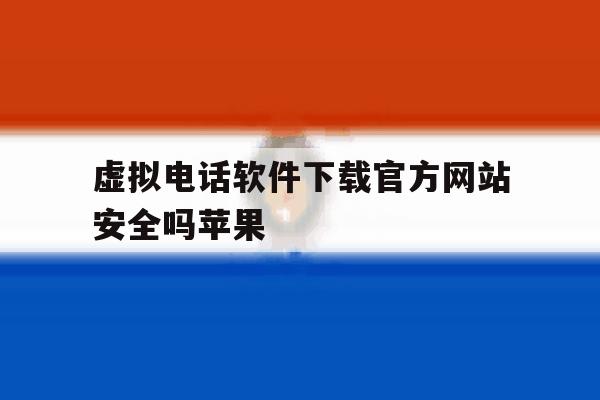 虚拟电话软件下载官方网站安全吗苹果 虚拟电话软件下载官方网站安全吗苹果