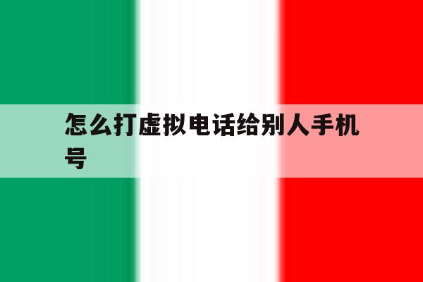 怎么打虚拟电话给别人手机号 怎么打虚拟电话给别人手机号