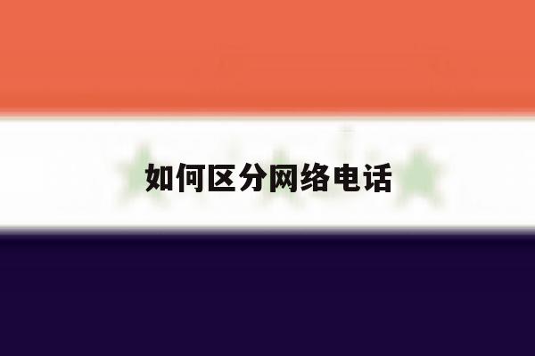 如何区分网络电话 如何区分网络电话