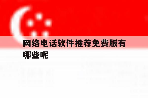 网络电话软件推荐免费版有哪些呢 网络电话软件推荐免费版有哪些呢
