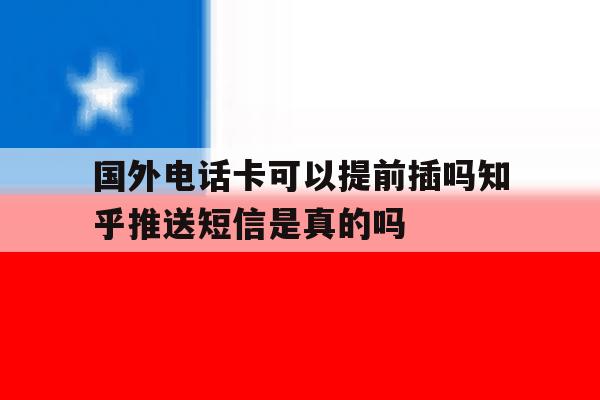 国外电话卡可以提前插吗知乎推送短信是真的吗的简单介绍 国外电话卡可以提前插吗知乎推送短信是真的吗的简单介绍