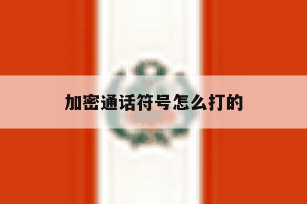 加密通话符号怎么打的 加密通话符号怎么打的