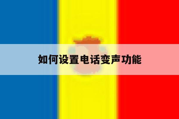 如何设置电话变声功能 如何设置电话变声功能