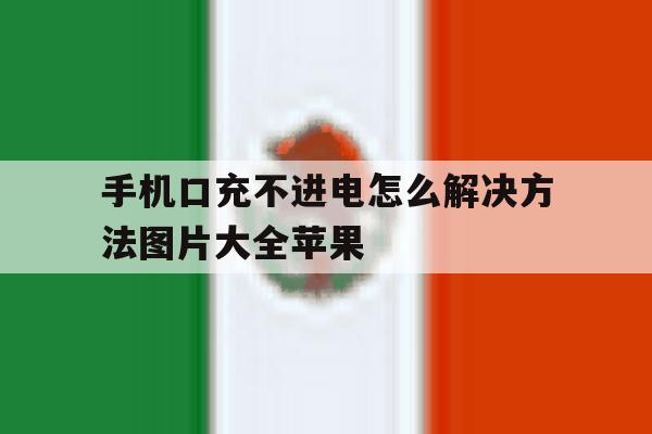 手机口充不进电怎么解决方法图片大全苹果 手机口充不进电怎么解决方法图片大全苹果