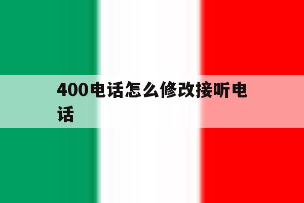400电话怎么修改接听电话 400电话怎么修改接听电话