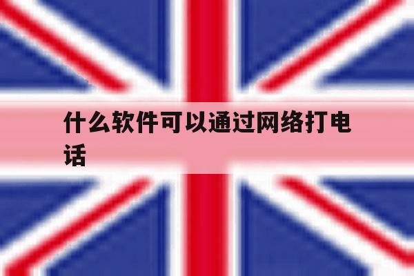 什么软件可以通过网络打电话 什么软件可以通过网络打电话