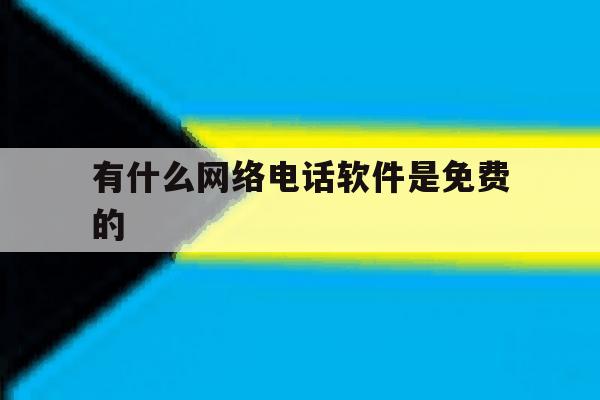 有什么网络电话软件是免费的 有什么网络电话软件是免费的