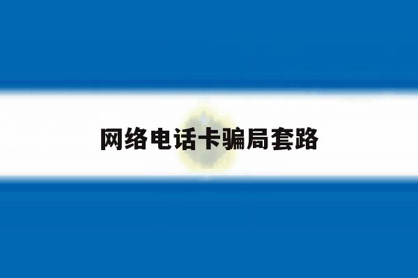 网络电话卡骗局套路 网络电话卡骗局套路