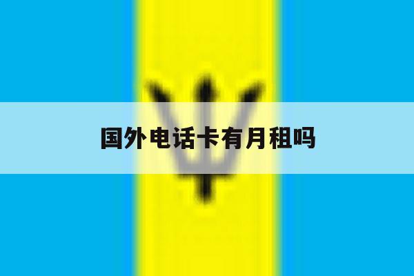 国外电话卡有月租吗 国外电话卡有月租吗