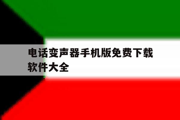 电话变声器手机版免费下载软件大全 电话变声器手机版免费下载软件大全