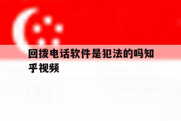 关于回拨电话软件是犯法的吗知乎视频的信息 关于回拨电话软件是犯法的吗知乎视频的信息