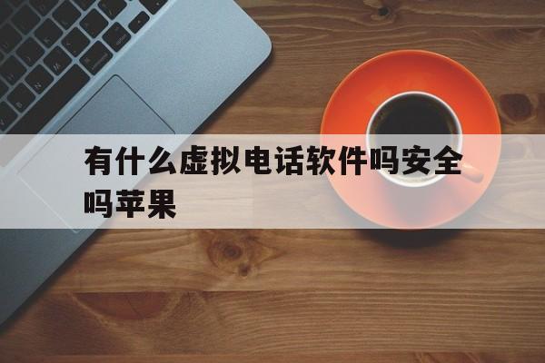 有什么虚拟电话软件吗安全吗苹果 有什么虚拟电话软件吗安全吗苹果