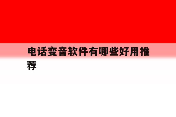 电话变音软件有哪些好用推荐 电话变音软件有哪些好用推荐