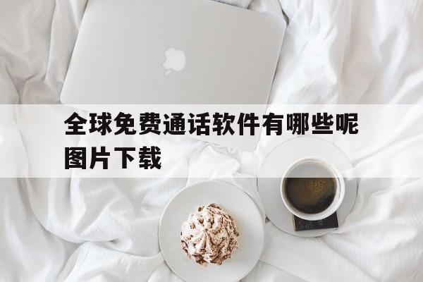 全球免费通话软件有哪些呢图片下载 全球免费通话软件有哪些呢图片下载
