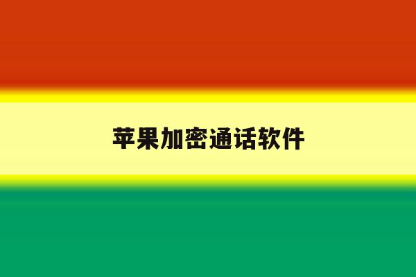 苹果加密通话软件 苹果加密通话软件