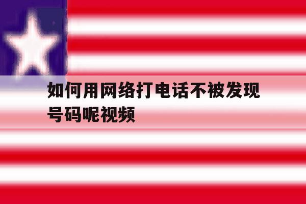 如何用网络打电话不被发现号码呢视频 如何用网络打电话不被发现号码呢视频