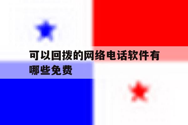 可以回拨的网络电话软件有哪些免费 可以回拨的网络电话软件有哪些免费