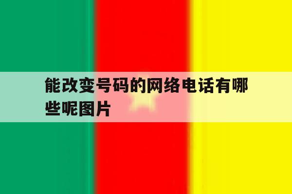 能改变号码的网络电话有哪些呢图片 能改变号码的网络电话有哪些呢图片
