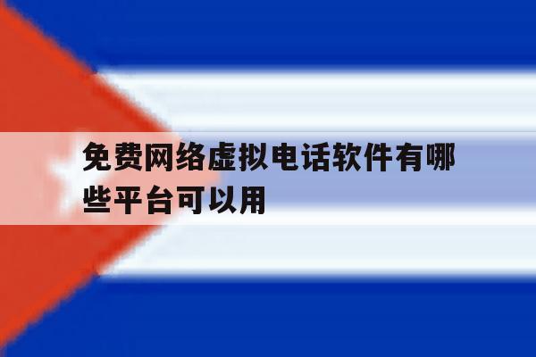 免费网络虚拟电话软件有哪些平台可以用 免费网络虚拟电话软件有哪些平台可以用