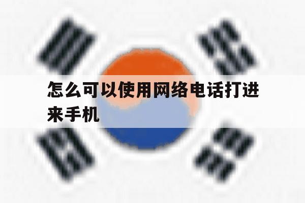 怎么可以使用网络电话打进来手机 怎么可以使用网络电话打进来手机
