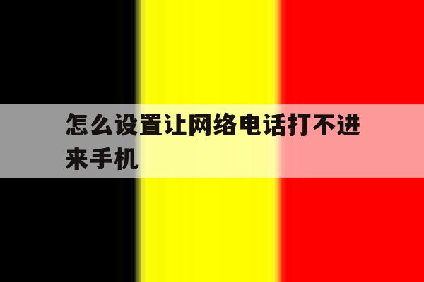 怎么设置让网络电话打不进来手机 怎么设置让网络电话打不进来手机