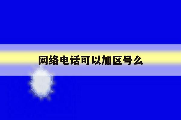 网络电话可以加区号么 网络电话可以加区号么